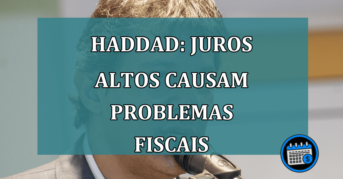 Haddad: juros altos causam problemas fiscais