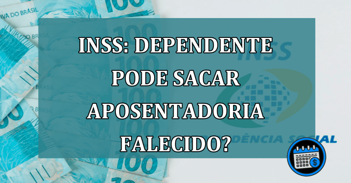 INSS: Dependente pode sacar aposentadoria falecido?