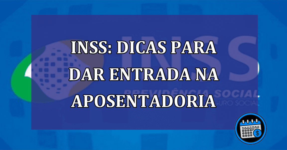 INSS: dicas para dar entrada na aposentadoria