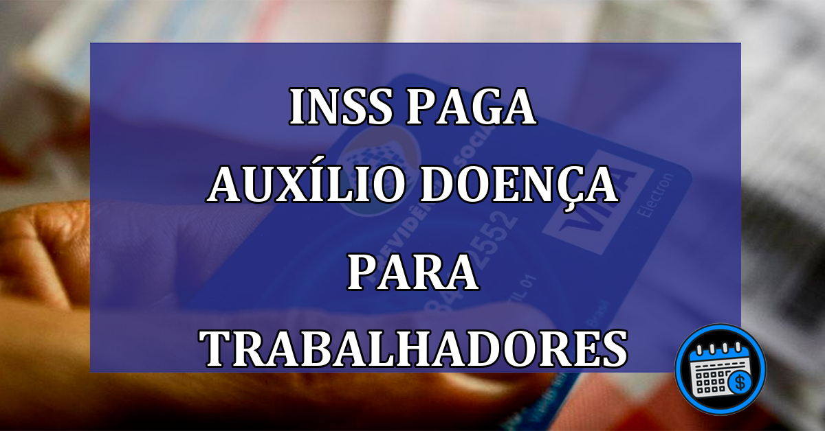 INSS paga Auxilio Doenca para trabalhadores