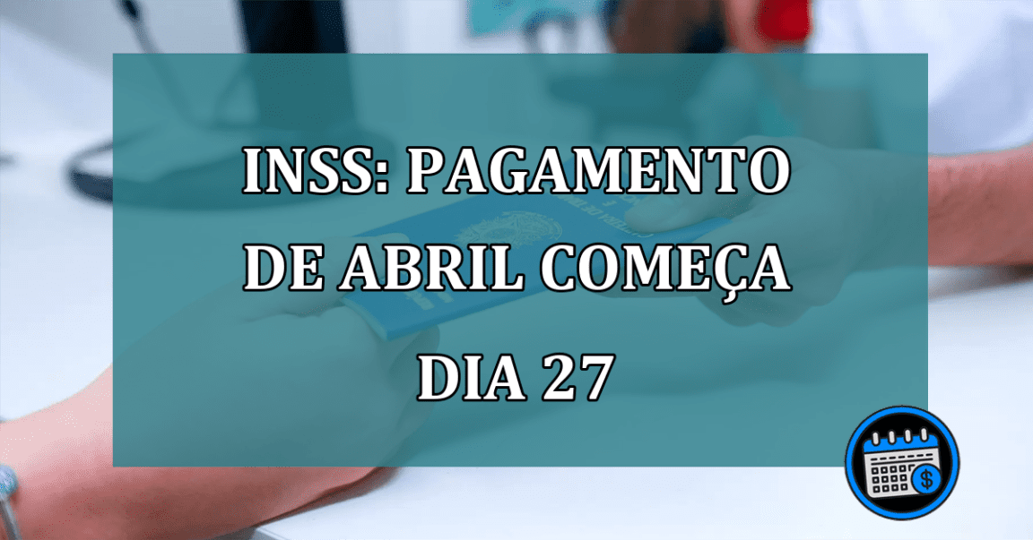 INSS: pagamento de abril comeca dia 27