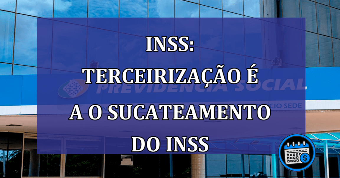 INSS: terceirizacao e a o sucateamento do INSS