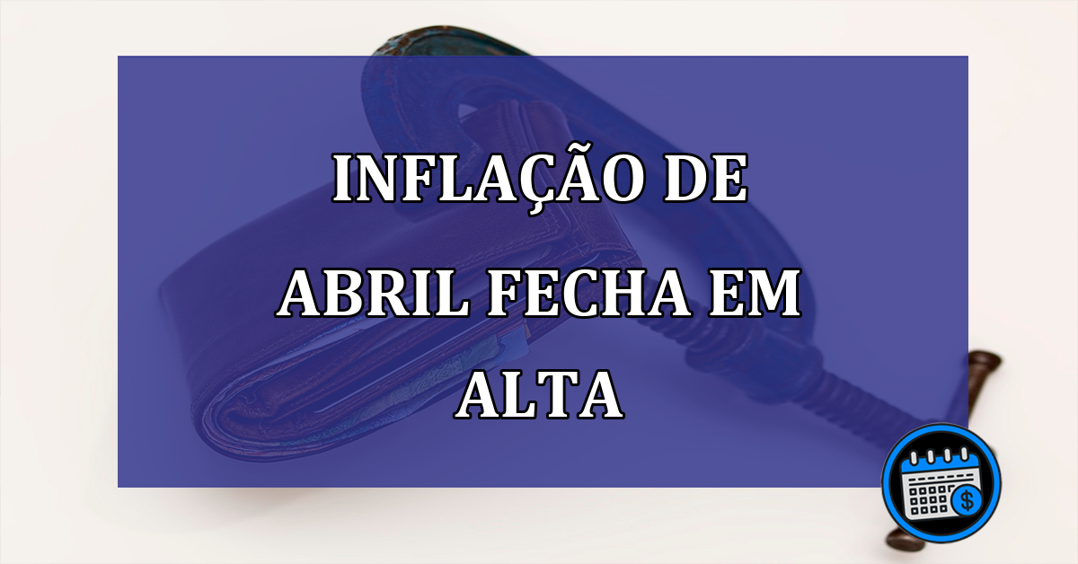 Inflacao de abril fecha em alta