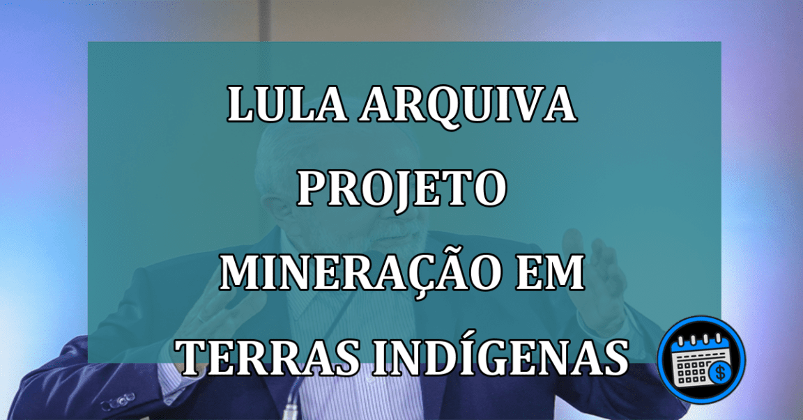 Lula arquiva Projeto mineracao em terras indigenas