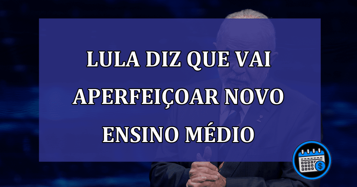 Lula diz que vai aperfeicoar novo Ensino Médio