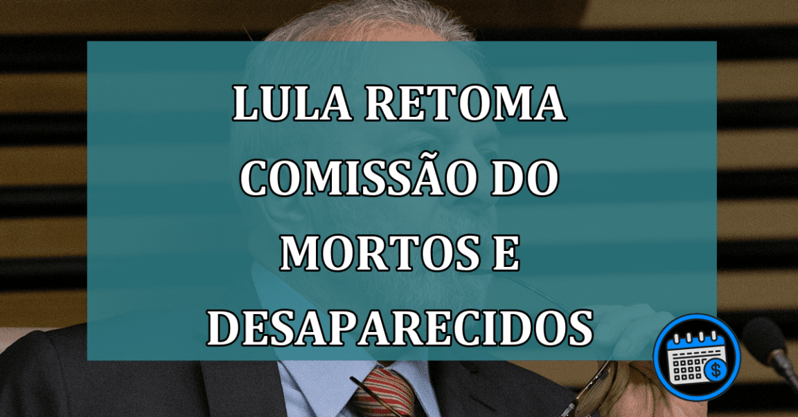 Lula retoma Comissao do Mortos e Desaparecidos