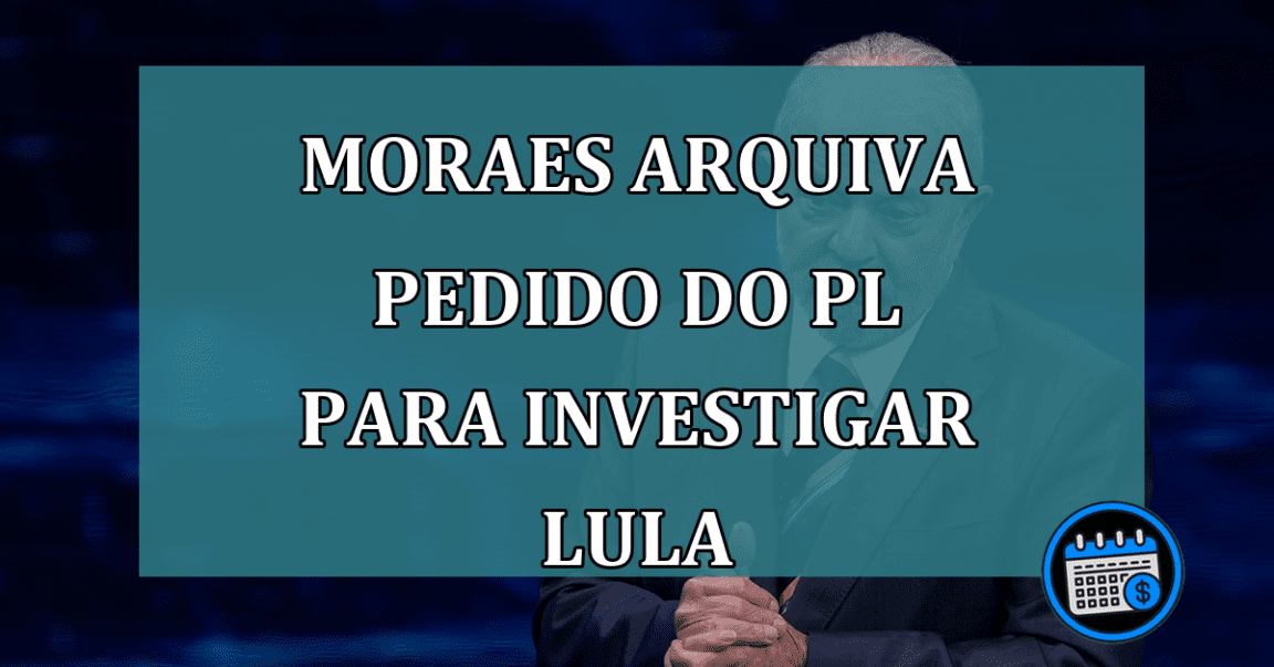 Moraes arquiva pedido do PL para investigar Lula