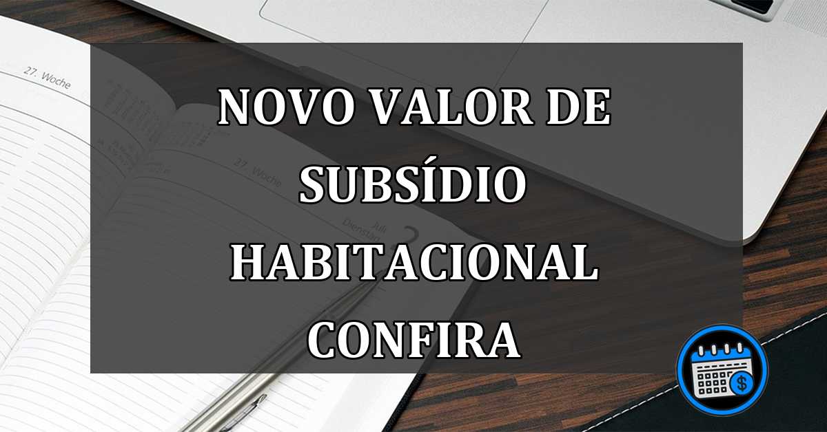 NOVO VALOR DE SUBSÍDIO HABITACIONAL CONFIRA