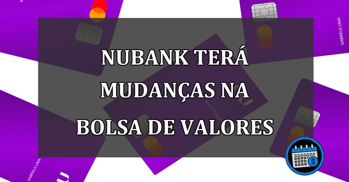 NUBANK TERÁ MUDANÇAS NA BOLSA DE VALORES