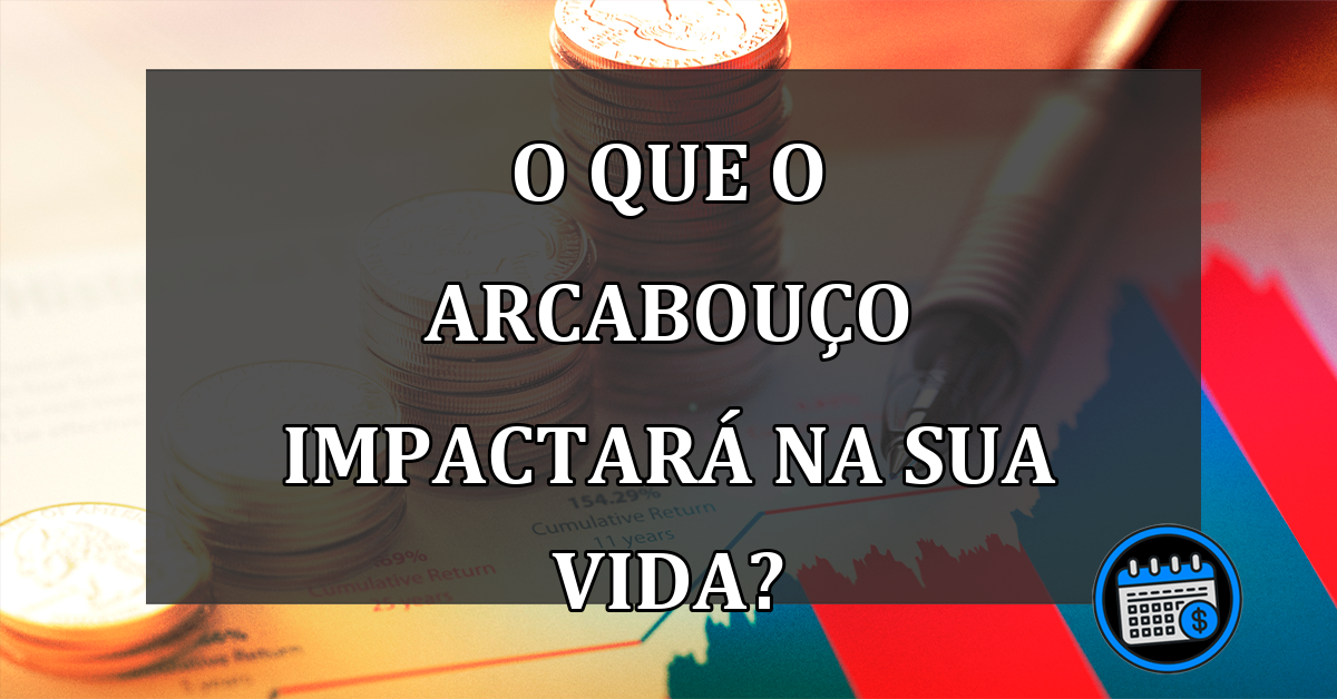 O QUE O ARCABOUÇO IMPACTARÁ NA SUA VIDA?