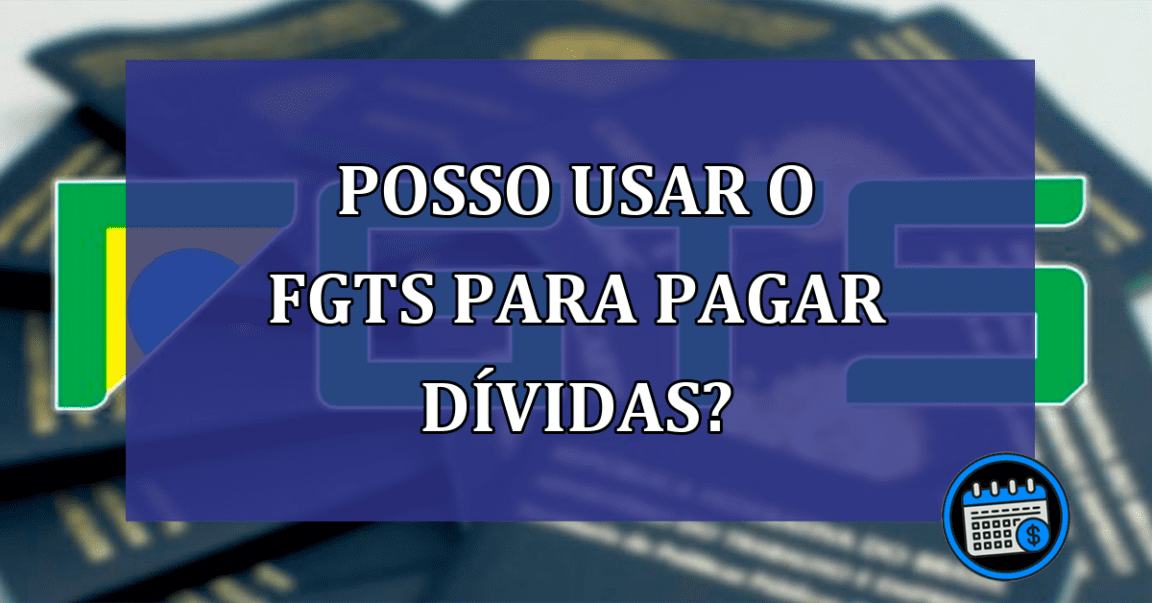 Posso usar o FGTS para pagar dividas?