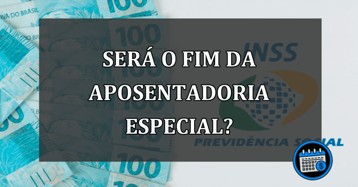 SERÁ O FIM DA APOSENTADORIA ESPECIAL?