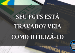 SEU FGTS ESTÁ TRAVADO? VEJA COMO UTILIZÁ-LO