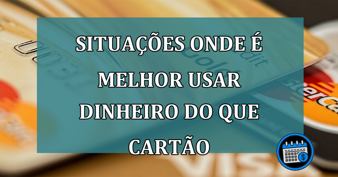 Situacoes onde e melhor usar dinheiro do que cartao