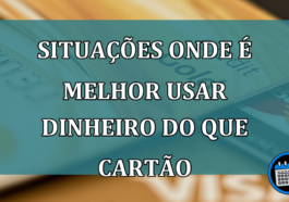 Situacoes onde e melhor usar dinheiro do que cartao