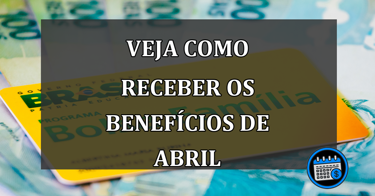 VEJA COMO RECEBER OS BENEFÍCIOS DE ABRIL