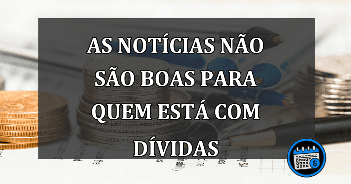 as notícias não são boas para quem está com dívidas