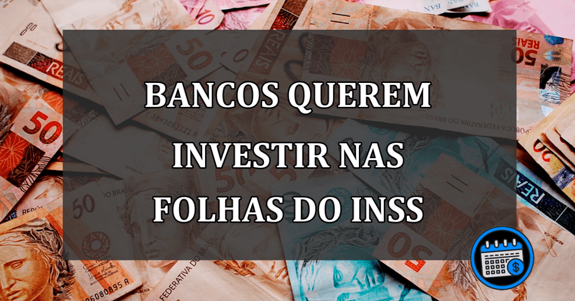 bancos querem investir nas folhas do INSS