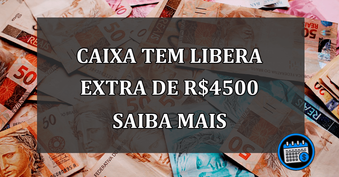 caixa tem libera extra de R$4500 saiba mais