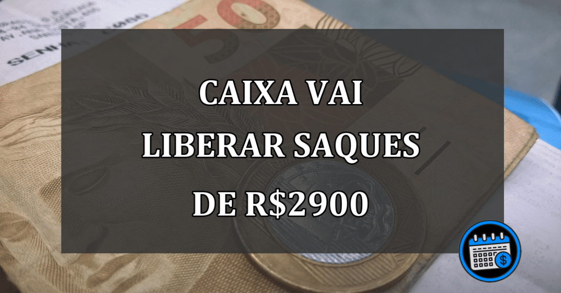 caixa vai liberar saques de R$2900