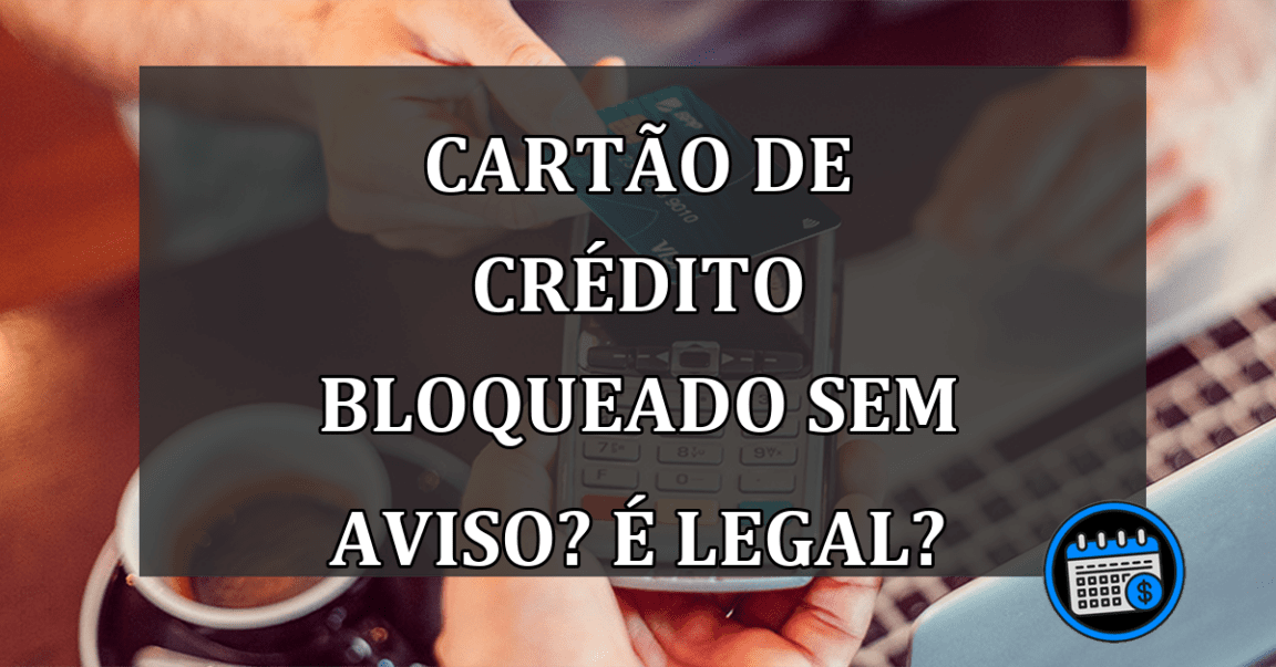 cartão de crédito bloqueado sem aviso? é legal?