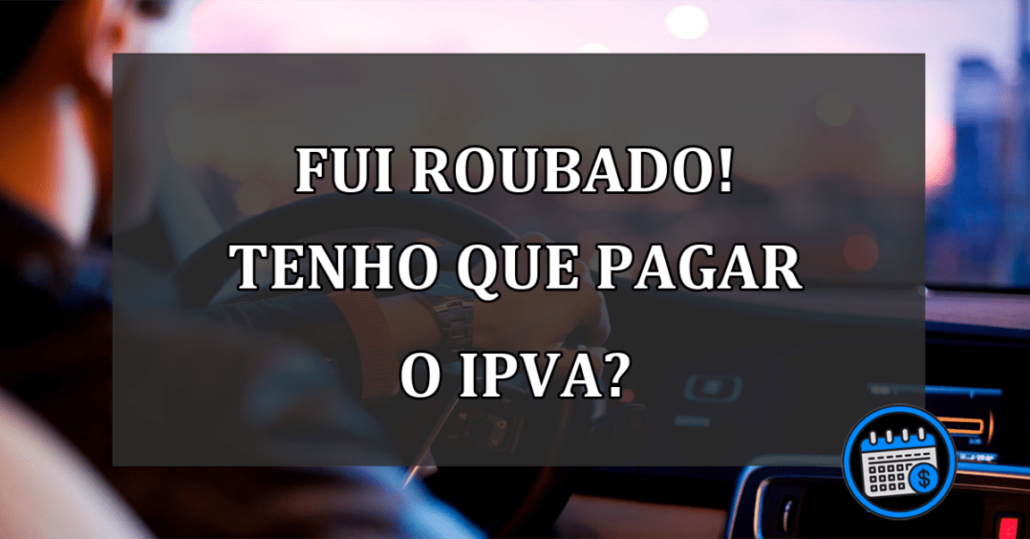 fui roubado! tenho que pagar o ipva?