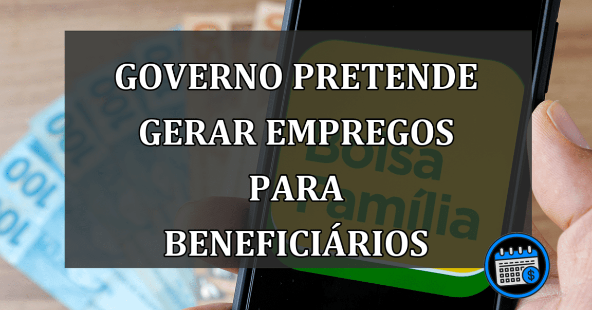 governo pretende gerar empregos para beneficiários