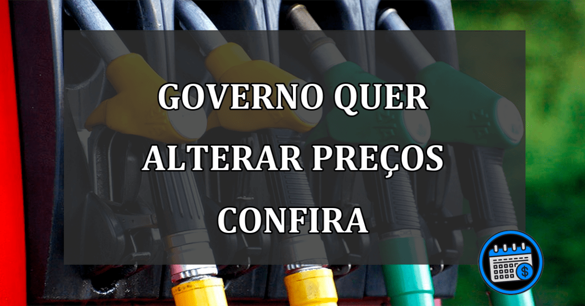 governo quer alterar preços confira