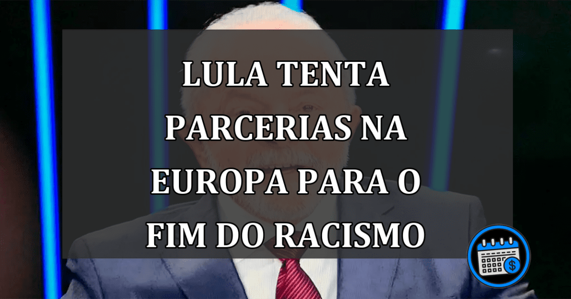 lula tenta parcerias na europa para o fim do racismo