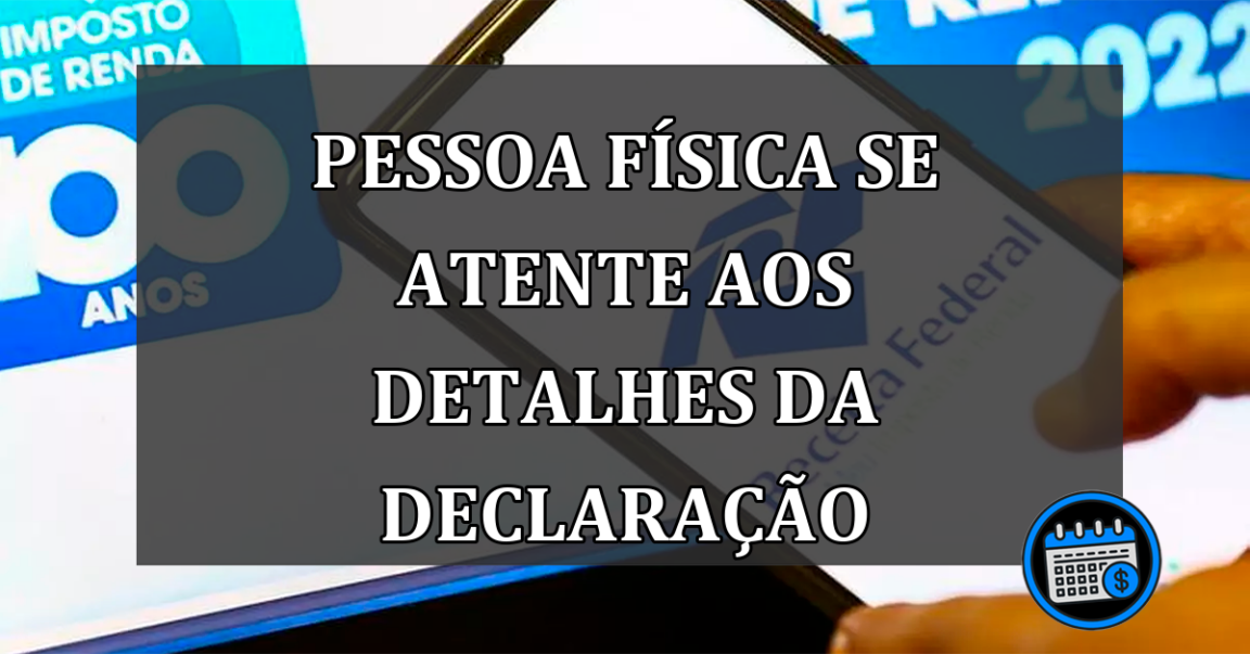 pessoa física se atente aos detalhes da declaração