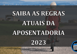 saiba as regras atuais da aposentadoria 2023