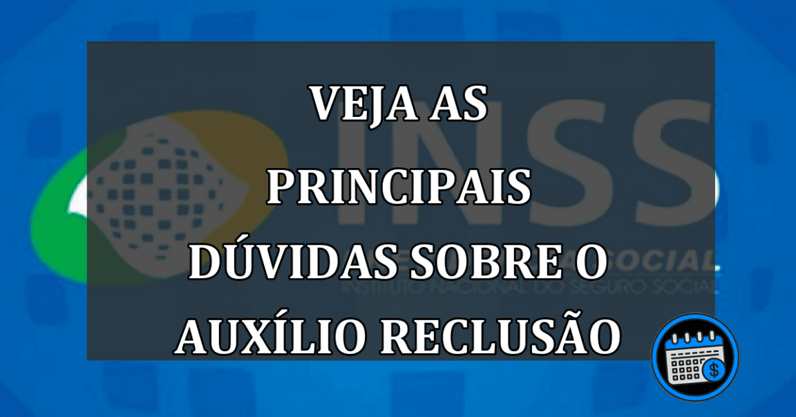 veja as principais dúvidas sobre o auxílio reclusão