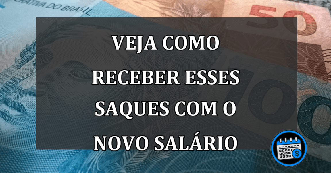 veja como receber esses saques com o novo salário