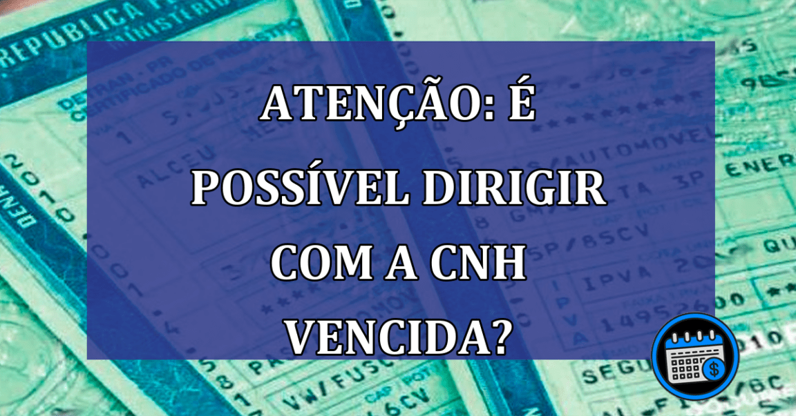 ATENCAO: E possivel dirigir com a CNH vencida?