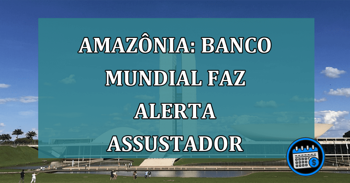 Amazônia: Banco Mundial faz ALERTA ASSUSTADOR