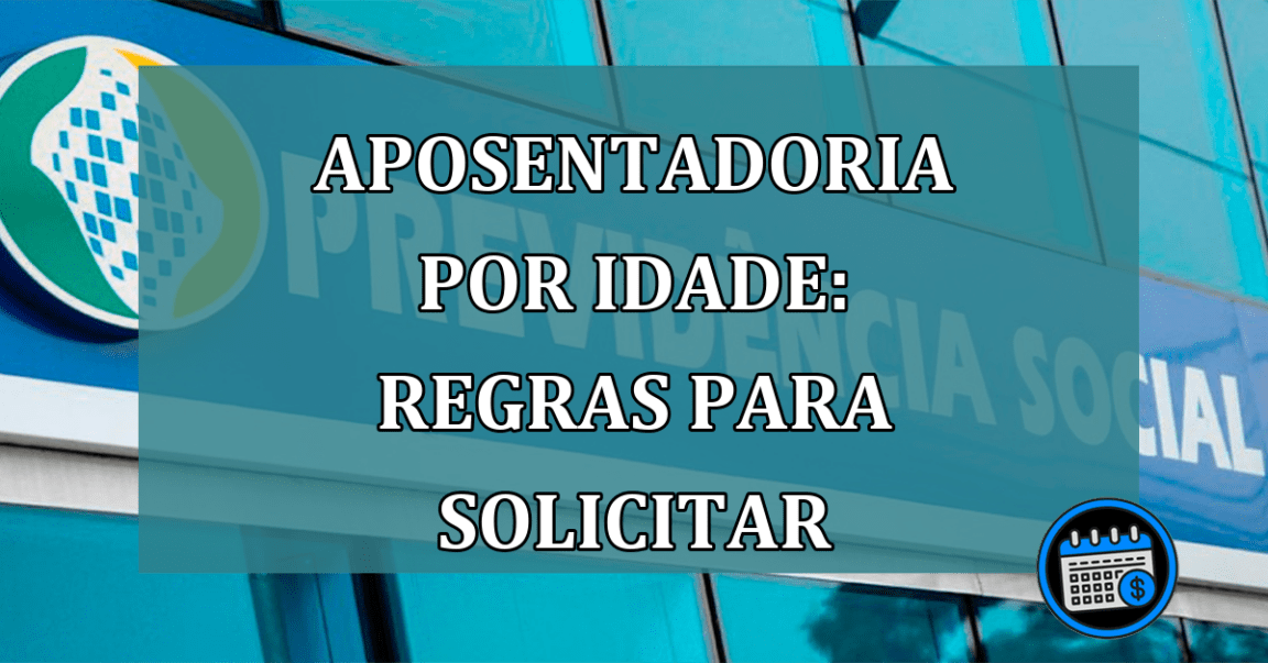 Aposentadoria por idade: regras para solicitar