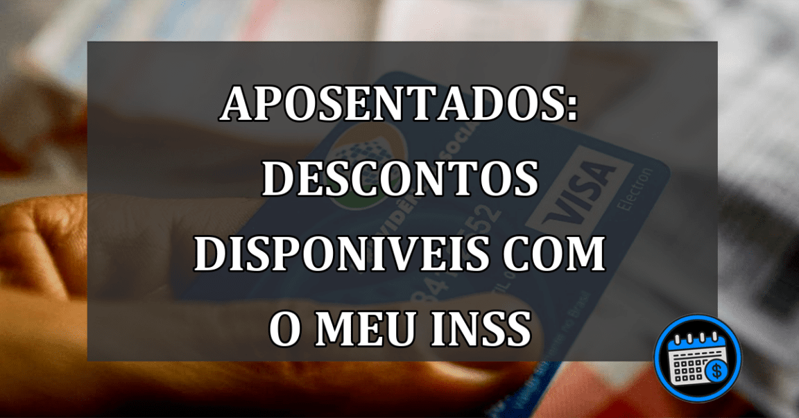 Aposentados: Descontos disponiveis com o MEU INSS