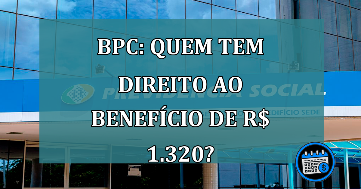 BPC: quem tem direito ao beneficio de R$ 1.320?