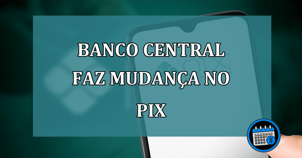 Banco Central faz mudanca no Pix