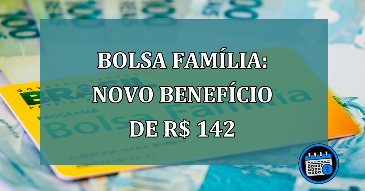 Bolsa Familia: NOVO BENEFiCIO de R$ 142