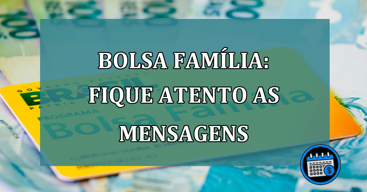 Bolsa Família: fique ATENTO as MENSAGENS