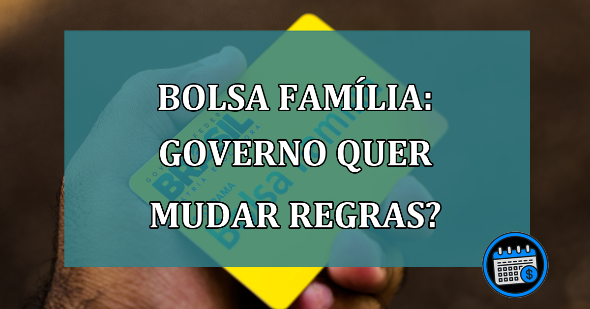 Bolsa Familia: governo quer MUDAR REGRAS?