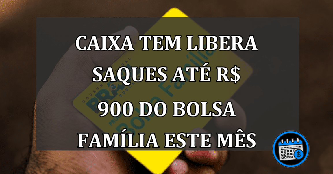 Caixa Tem libera saques até R$ 900 do Bolsa Família este mês