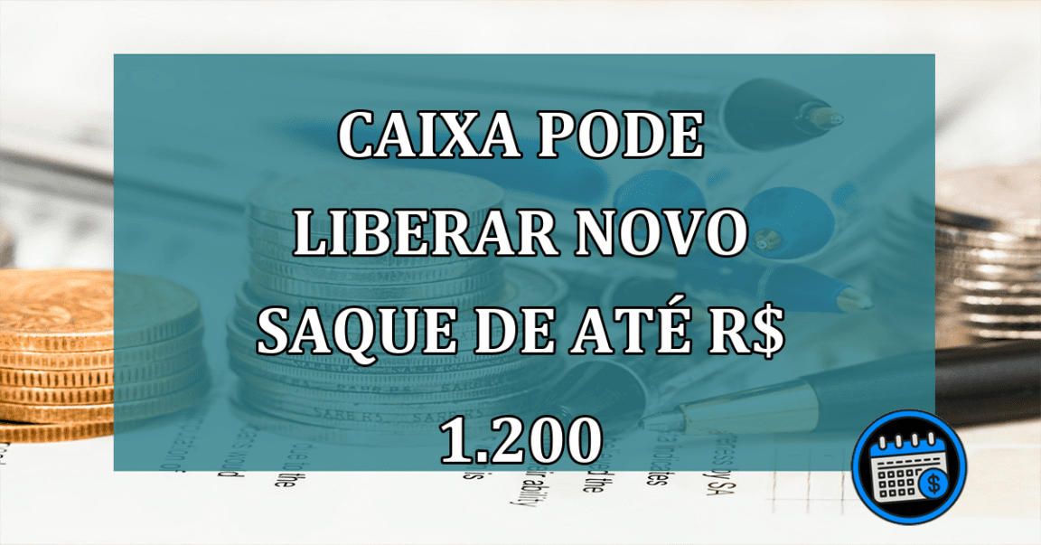 Caixa pode liberar novo saque de até R$ 1.200