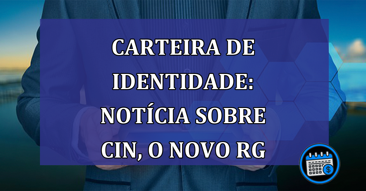 Carteira de identidade: notícia sobre CIN, o novo RG