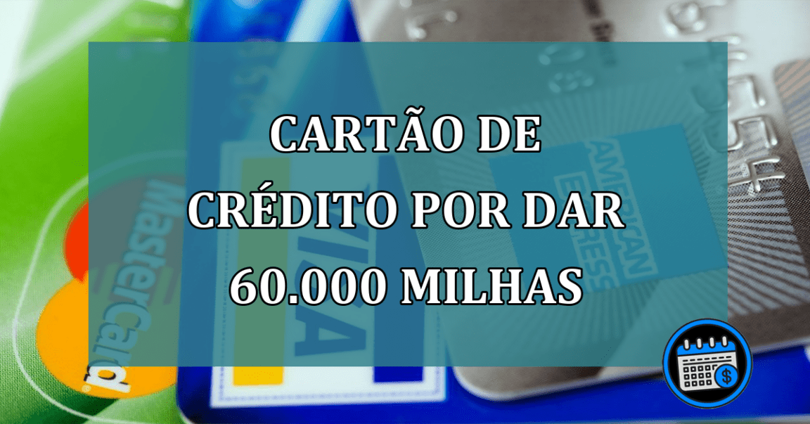 Cartao de Credito por dar 60.000 milhas