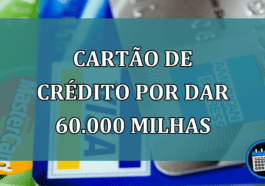 Cartao de Credito por dar 60.000 milhas