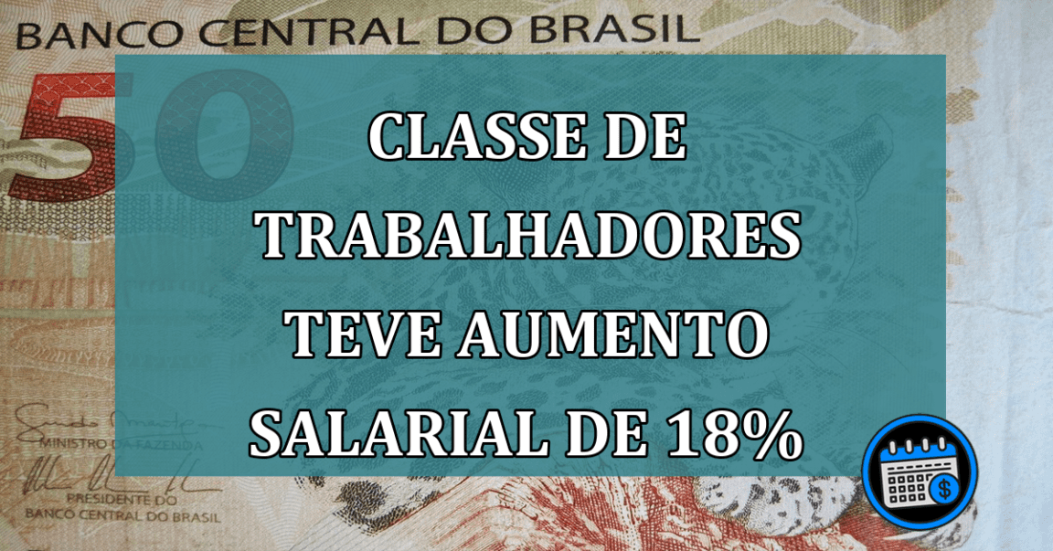 Classe de trabalhadores teve aumento salarial de 18%