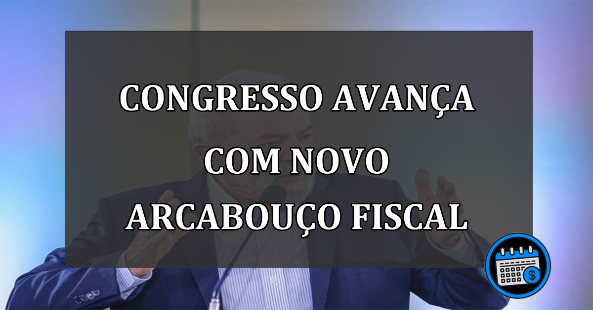 Congresso avança com Novo Arcabouço Fiscal