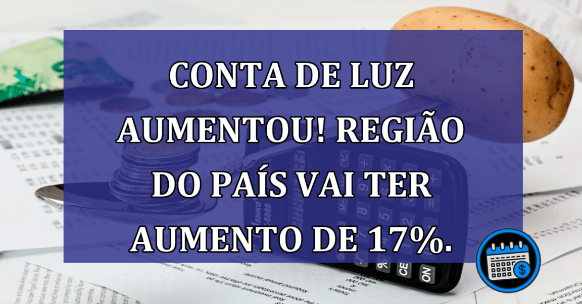 Conta de Luz AUMENTOU! Regiao do pais vai ter aumento de 17%.